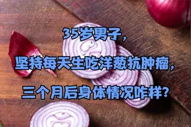 35岁男子，坚持每天生吃洋葱抗肿瘤，三个月后身体情况咋样？视频封面