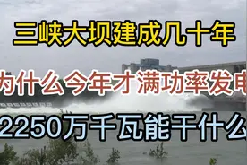 三峡大坝建成几十年，为何今年才满功率发电，2250万千瓦有多大用视频封面