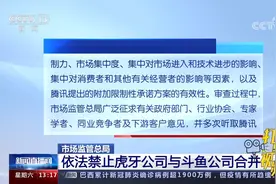 市场监管总局：依法禁止虎牙公司与斗鱼公司合并视频封面