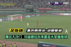 足协杯爆出大冷门！重庆铜梁龙淘汰成都蓉城，川渝德比火爆+精彩视频封面