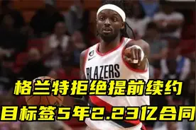 格兰特拒绝开拓者4年1.12亿提前续约！目标签下5年2.23亿大合同视频封面