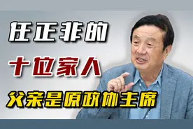 任正非10位家庭成员，父亲是原政协主席，前岳父更是副省长！视频封面
