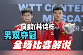 WTT阿曼站，向鹏/林诗栋男双夺冠！全场比赛解说回放！