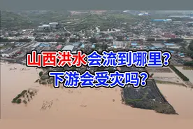致54947人紧急转移的山西洪水，会流到哪里？下游会受灾吗？