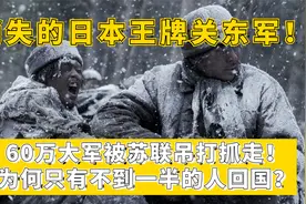 消失的日本王牌关东军:60万大军被苏联俘虏!为何只有30万人回国?