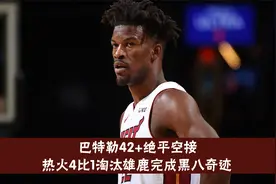 第六次黑八奇迹诞生！巴特勒42分+绝平空接，热火4比1淘汰雄鹿