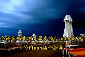 如今还有那些浏览器支持flash-4399干净的flash插件推荐【转载】