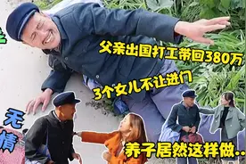 父亲打工回来，带回380万，3个姑娘不让进家门，养子做法让人欣慰视频封面