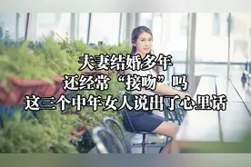 夫妻结婚多年，还经常“接吻”吗？这三个中年女人说出了心里话视频封面