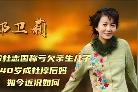郑卫莉：二婚嫁杜志国，40岁成杜淳后妈称亏欠亲生儿子，近况如何视频封面