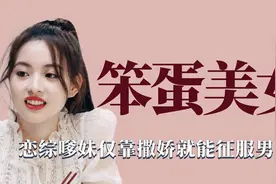 笨蛋美女：恋综嗲妹靠撒娇就能征服男人心，果然撒娇女人最好命啊视频封面