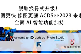 脱胎换骨！看图更快修图更强AI全面加持ACDSee2023终极版新增功能