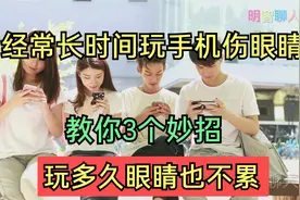 经常长时间玩手机伤眼睛，教你3个妙招，玩多久眼睛也不累视频封面