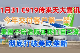 1月31日，C919传来天大喜讯！今年交付第一架，彻底打破美欧垄断视频封面