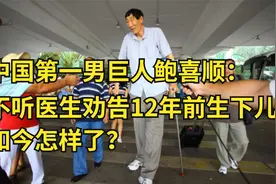 中国第一男巨人鲍喜顺：不听医生劝告12年前生下儿子，如今怎样了视频封面