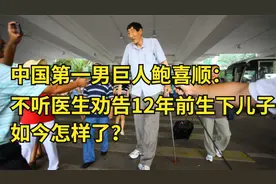中国第一男巨人鲍喜顺：不听医生劝告12年前生下儿子，如今怎样了视频封面