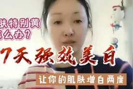 皮肤特别黄怎么办？教你7天强效美白，让你的肌肤自然增白两个度视频封面