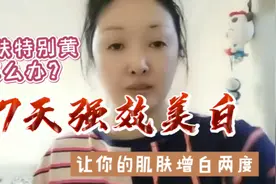 皮肤特别黄怎么办？教你7天强效美白，让你的肌肤自然增白两个度视频封面