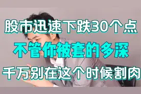股市迅速下跌30个点，不管你被套的多深，千万别在这个时候割肉！视频封面