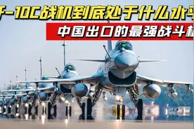 中国出口的最强战机，堪称三代战机中的王者，歼-10C到底什么水平视频封面