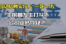 【88财经】百亿私募实控人一死一伤： 公司业务存疑？视频封面