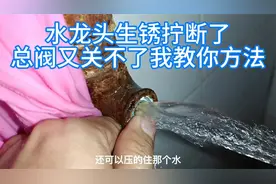 水龙头拧断了，楼下总水阀生锈又关不了水怎么办？教你技巧控水压视频封面