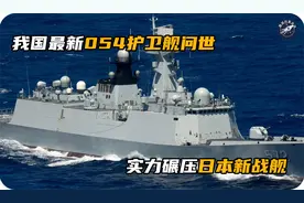 我国最新054护卫舰问世，反潜反舰样样精通，实力碾压日本新战舰视频封面