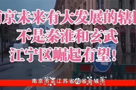 南京未来有大发展的辖区，不是秦淮和玄武，江宁区崛起有望！视频封面