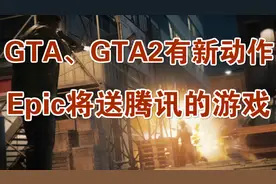 GTA、GTA2有新动作，Epic将送腾讯的游戏视频封面