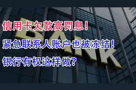 信用卡欠款高罚息！连紧急联系人账户也被冻结！银行有权这样做？视频封面