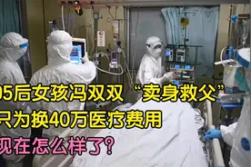 95后女孩冯双双“卖身救父”只为换40万医疗费用，现在怎么样了？视频封面