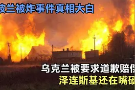波兰被炸真相大白：乌克兰被要求道歉赔偿，泽连斯基还在嘴硬视频封面