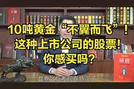 10吨黄金“不翼而飞”！这种上市公司的股票，你感买吗？视频封面