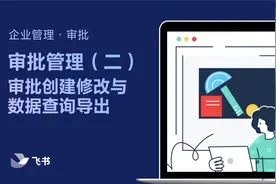 飞书管理员学堂：审批管理2 - 审批创建修改与数据查询导出