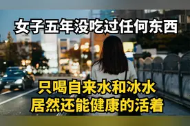 女子五年没吃过一口饭，只喝自来水，居然还能健康的活着视频封面