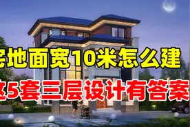 宅地面宽只有10米，想建三层的户型我推荐您看这5套，强烈推荐！视频封面