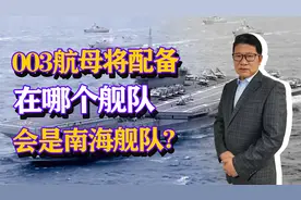 003航母将配备在哪个舰队，会是南海舰队吗，取决于什么因素？视频封面