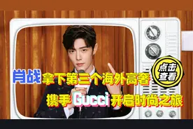 官宣！肖战拿下第三个海外高奢代言，携手Gucci开启时尚之旅视频封面