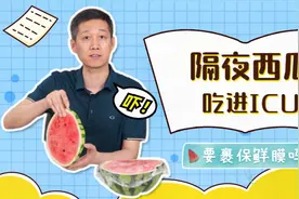 隔夜西瓜吃进ICU，西瓜放冰箱要不要裹保鲜膜？视频封面