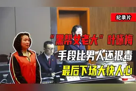 “黑帮女老大”叶咏梅落网：手段比男人还狠毒，最后下场大快人心视频封面