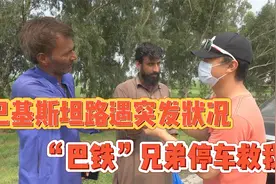 巴基斯坦突发状况，“巴铁”兄弟停车救我！太仗义了视频封面