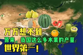 天赋异禀的水果之王！万万想不到，我国这么多水果的产量世界第一
