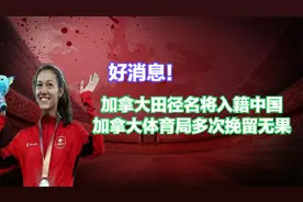 好消息！加拿大23岁田径名将入籍中国，加拿大体育局多次挽留无果视频封面