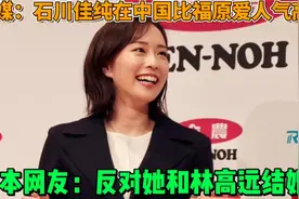 日媒：石川佳纯比福原爱人气高！日本网友：反对她和林高远结婚！视频封面