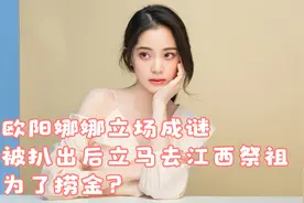 欧阳娜娜立场成谜被扒出后立马去江西祭祖，为了捞金？视频封面