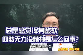 总是感觉浑身酸软，四肢无力没精神是怎么回事？医生说和4点相关视频封面