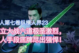韩立大战六道极圣激烈，两人手段底牌尽出强悍！凡人修仙传卷七23视频封面