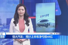 恒大汽车：因在投入阶段和研发支出，预计上半年净亏损48亿视频封面
