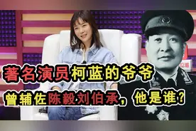 演员柯蓝的爷爷这么牛？55年封开国上将，还辅佐过陈毅粟裕刘伯承视频封面