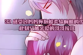 第32集：已然感受妈妈怀抱般柔软胸肌的少年又被亲爱的哥哥拉住视频封面